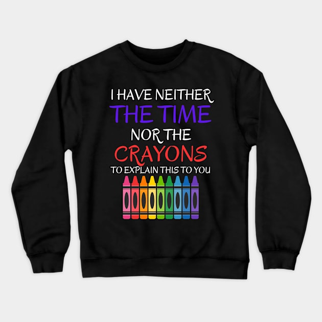 Sarcastic Shirt - 'I Have Neither The Time Nor The Crayons To Explain This To You' T-Shirt, Great Gift for Those With Limited Patience Crewneck Sweatshirt by TeeGeek Boutique